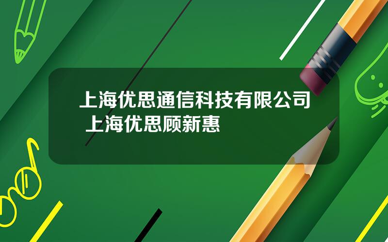 上海优思通信科技有限公司 上海优思顾新惠